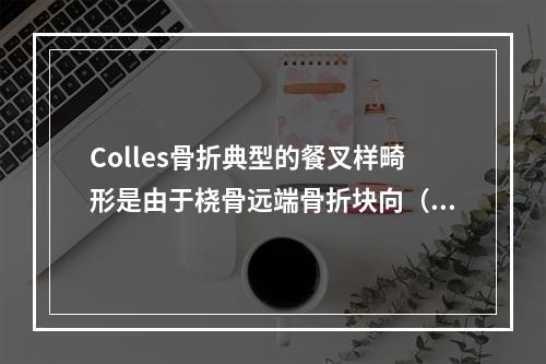 Colles骨折典型的餐叉样畸形是由于桡骨远端骨折块向（　　