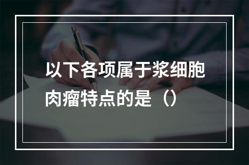 以下各项属于浆细胞肉瘤特点的是（）