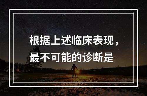 根据上述临床表现，最不可能的诊断是