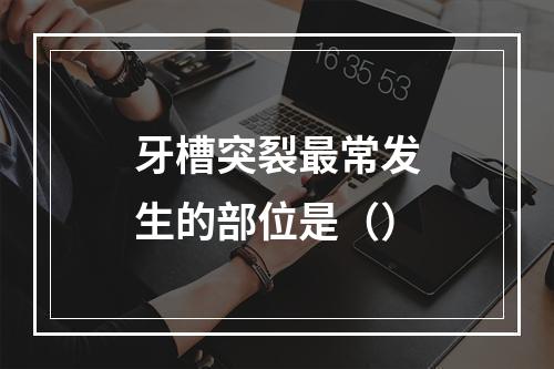 牙槽突裂最常发生的部位是（）