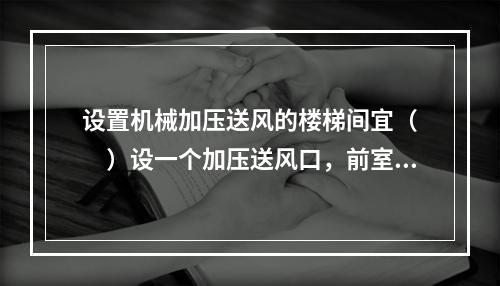 设置机械加压送风的楼梯间宜（  ）设一个加压送风口，前室或合