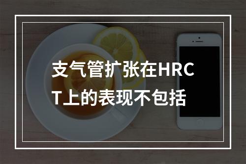 支气管扩张在HRCT上的表现不包括