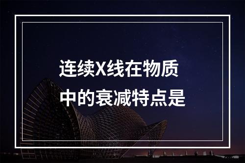 连续X线在物质中的衰减特点是