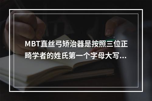 MBT直丝弓矫治器是按照三位正畸学者的姓氏第一个字母大写后联