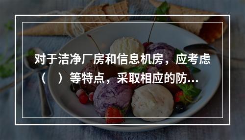 对于洁净厂房和信息机房，应考虑（　）等特点，采取相应的防火分