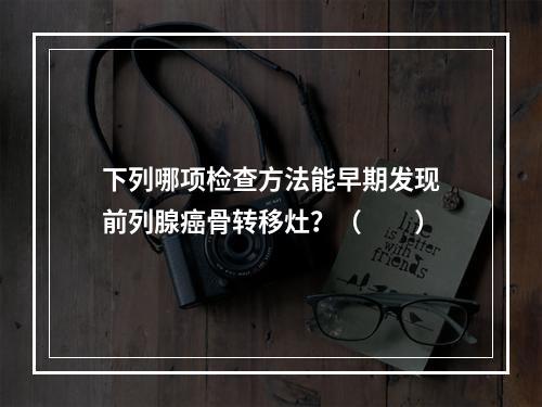 下列哪项检查方法能早期发现前列腺癌骨转移灶？（　　）