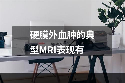 硬膜外血肿的典型MRI表现有