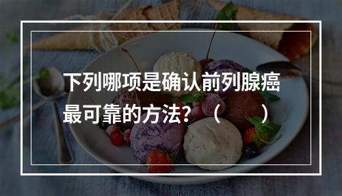 下列哪项是确认前列腺癌最可靠的方法？（　　）