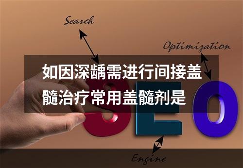 如因深龋需进行间接盖髓治疗常用盖髓剂是