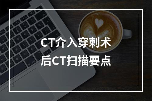 CT介入穿刺术后CT扫描要点