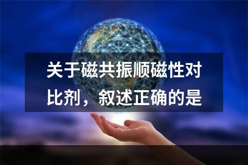 关于磁共振顺磁性对比剂，叙述正确的是