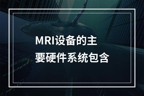 MRI设备的主要硬件系统包含