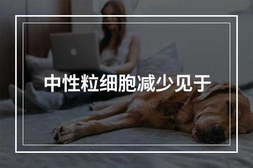 中性粒细胞减少见于