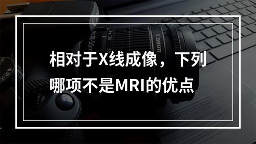 相对于X线成像，下列哪项不是MRI的优点