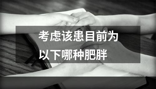 考虑该患目前为以下哪种肥胖