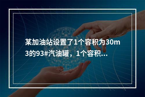 某加油站设置了1个容积为30m3的93#汽油罐，1个容积为3