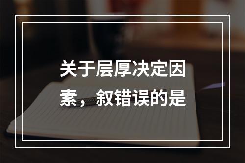 关于层厚决定因素，叙错误的是