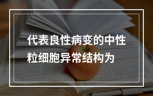 代表良性病变的中性粒细胞异常结构为