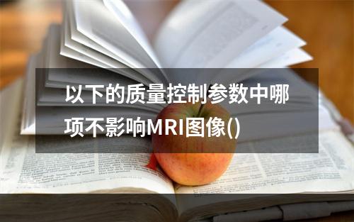 以下的质量控制参数中哪项不影响MRI图像()