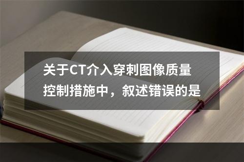 关于CT介入穿刺图像质量控制措施中，叙述错误的是