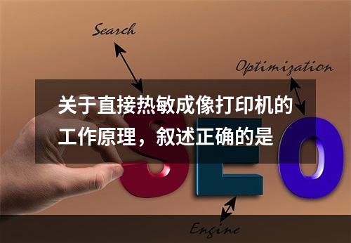 关于直接热敏成像打印机的工作原理，叙述正确的是