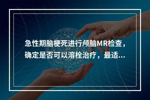 急性期脑梗死进行颅脑MR检查，确定是否可以溶栓治疗，最适宜的