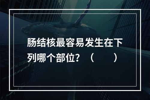 肠结核最容易发生在下列哪个部位？（　　）