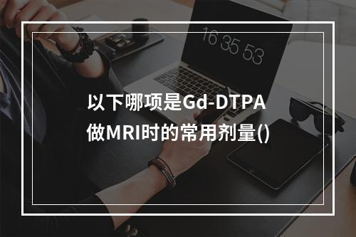 以下哪项是Gd-DTPA做MRI时的常用剂量()