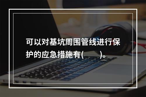 可以对基坑周围管线进行保护的应急措施有(  )。