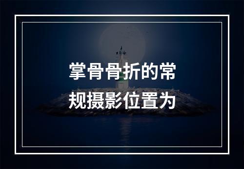 掌骨骨折的常规摄影位置为