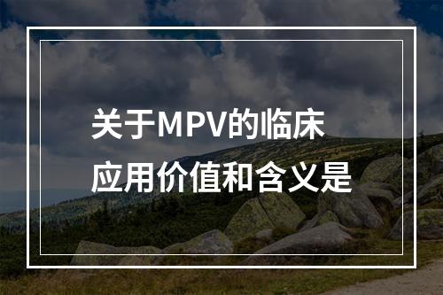 关于MPV的临床应用价值和含义是