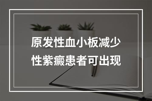 原发性血小板减少性紫癜患者可出现