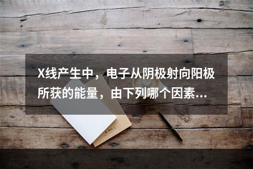 X线产生中，电子从阴极射向阳极所获的能量，由下列哪个因素决定