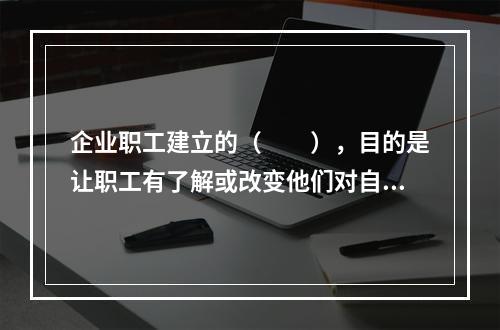 企业职工建立的（　　），目的是让职工有了解或改变他们对自己及