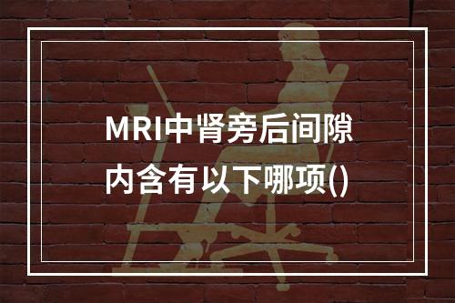 MRI中肾旁后间隙内含有以下哪项()