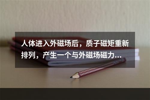 人体进入外磁场后，质子磁矩重新排列，产生一个与外磁场磁力线方