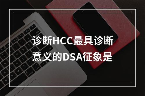 诊断HCC最具诊断意义的DSA征象是