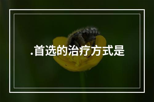 .首选的治疗方式是