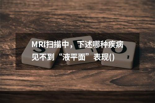 MRI扫描中，下述哪种疾病见不到“液平面”表现()