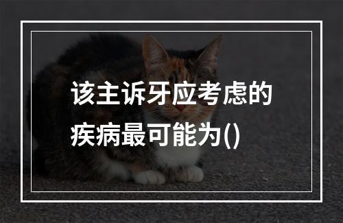 该主诉牙应考虑的疾病最可能为()