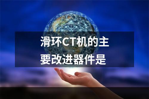 滑环CT机的主要改进器件是