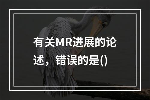 有关MR进展的论述，错误的是()