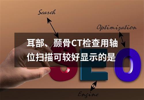 耳部、颞骨CT检查用轴位扫描可较好显示的是