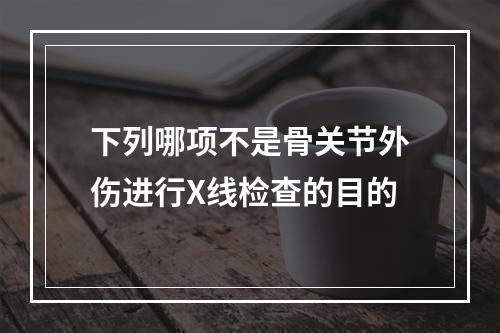 下列哪项不是骨关节外伤进行X线检查的目的