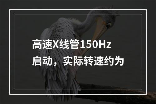 高速X线管150Hz启动，实际转速约为