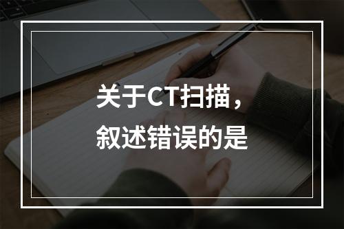 关于CT扫描，叙述错误的是