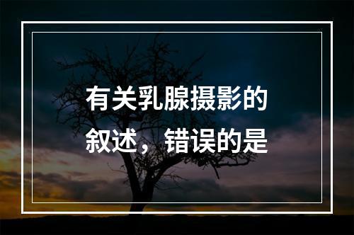 有关乳腺摄影的叙述，错误的是