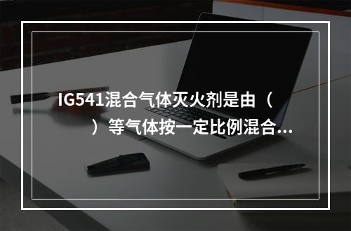 IG541混合气体灭火剂是由（　　）等气体按一定比例混合而成