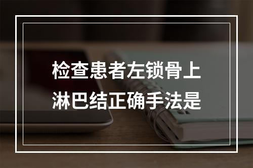 检查患者左锁骨上淋巴结正确手法是