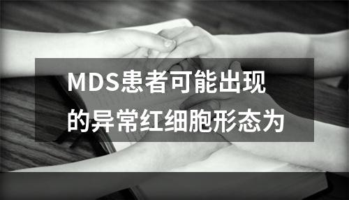 MDS患者可能出现的异常红细胞形态为